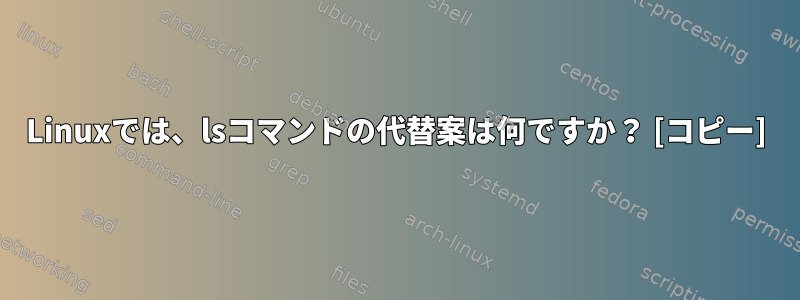 Linuxでは、lsコマンドの代替案は何ですか？ [コピー]