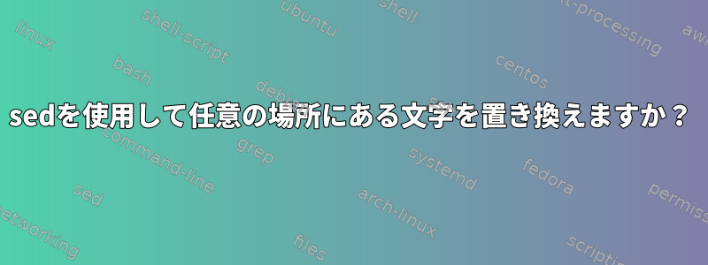 sedを使用して任意の場所にある文字を置き換えますか？