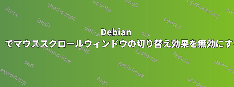 Debian 8.1（KDE）でマウススクロールウィンドウの切り替え効果を無効にする方法は？