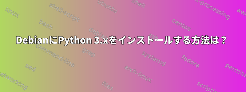 DebianにPython 3.xをインストールする方法は？