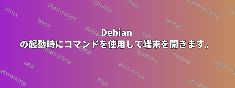 Debian の起動時にコマンドを使用して端末を開きます。