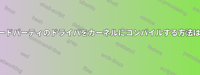 サードパーティのドライバをカーネルにコンパイルする方法は？