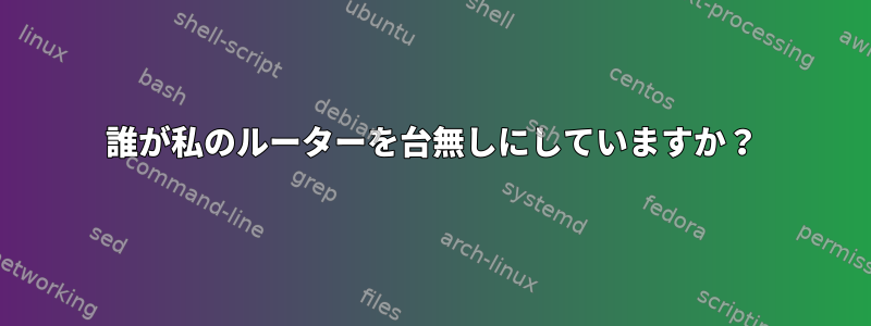 誰が私のルーターを台無しにしていますか？