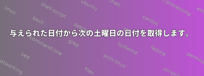 与えられた日付から次の土曜日の日付を取得します。