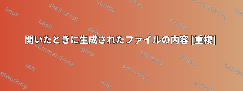 開いたときに生成されたファイルの内容 [重複]