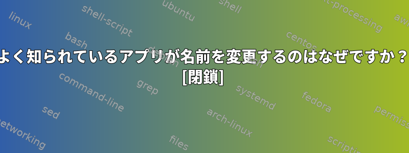 よく知られているアプリが名前を変更するのはなぜですか？ [閉鎖]