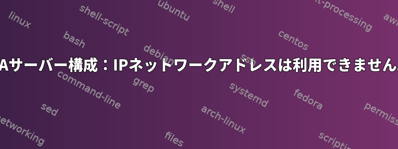 IPAサーバー構成：IPネットワークアドレスは利用できません。