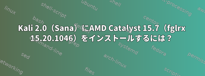 Kali 2.0（Sana）にAMD Catalyst 15.7（fglrx 15.20.1046）をインストールするには？