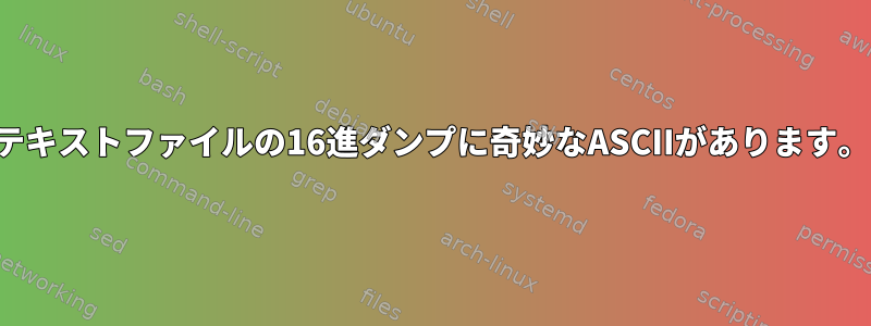 テキストファイルの16進ダンプに奇妙なASCIIがあります。