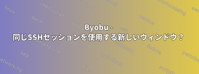 Byobu - 同じSSHセッションを使用する新しいウィンドウ？