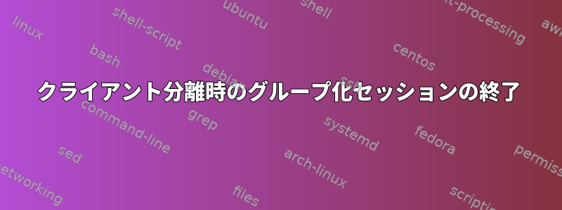 クライアント分離時のグループ化セッションの終了