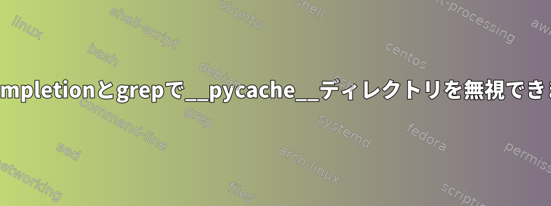 bash-completionとgrepで__pycache__ディレクトリを無視できますか？