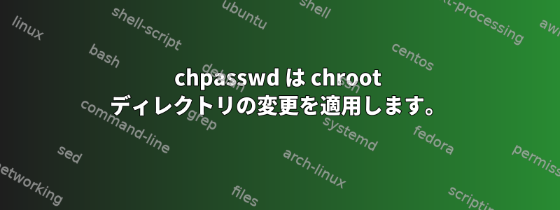 chpasswd は chroot ディレクトリの変更を適用します。