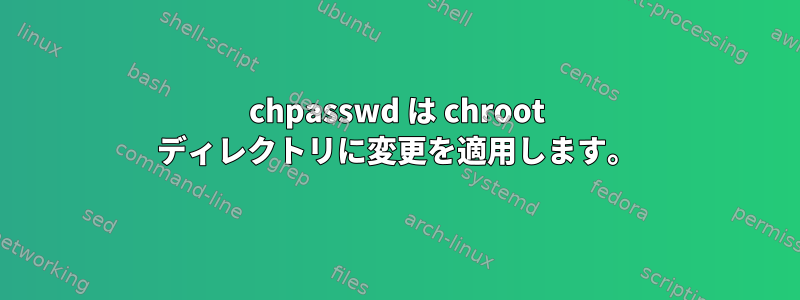 chpasswd は chroot ディレクトリに変更を適用します。