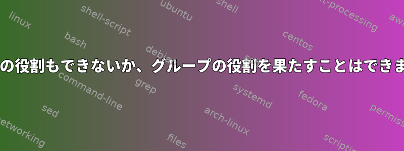 Bashは誰の役割もできないか、グループの役割を果たすことはできませんか？