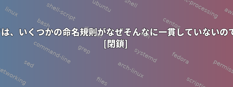 Linuxでは、いくつかの命名規則がなぜそんなに一貫していないのですか？ [閉鎖]