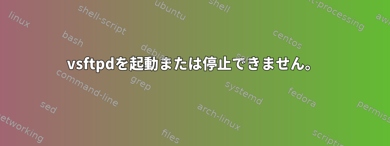 vsftpdを起動または停止できません。