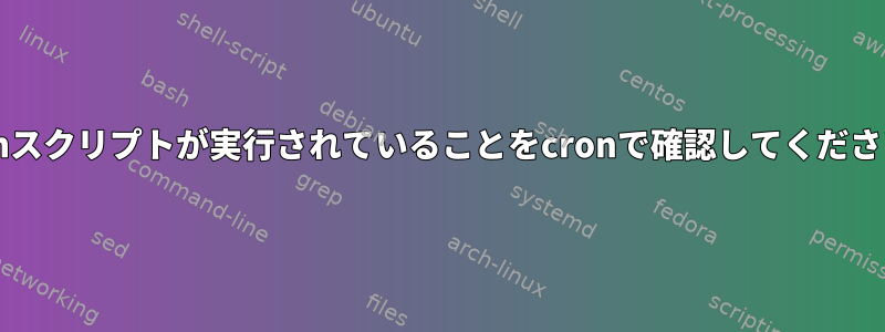 bashスクリプトが実行されていることをcronで確認してください。