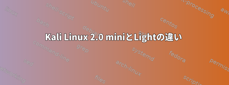 Kali Linux 2.0 miniとLightの違い