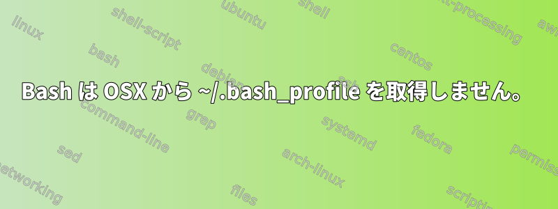 Bash は OSX から ~/.bash_profile を取得しません。