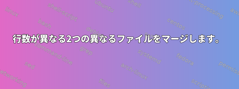 行数が異なる2つの異なるファイルをマージします。