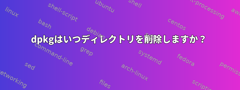 dpkgはいつディレクトリを削除しますか？