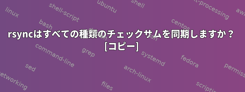 rsyncはすべての種類のチェックサムを同期しますか？ [コピー]