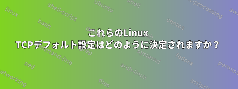 これらのLinux TCPデフォルト設定はどのように決定されますか？