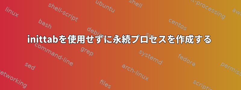 inittabを使用せずに永続プロセスを作成する