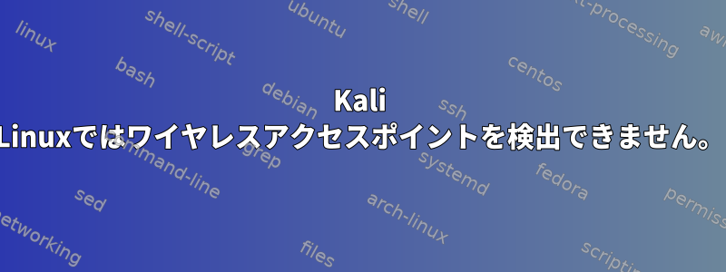 Kali Linuxではワイヤレスアクセスポイントを検出できません。