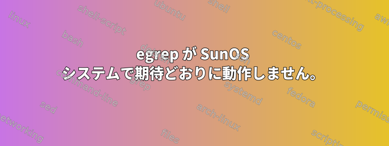 egrep が SunOS システムで期待どおりに動作しません。