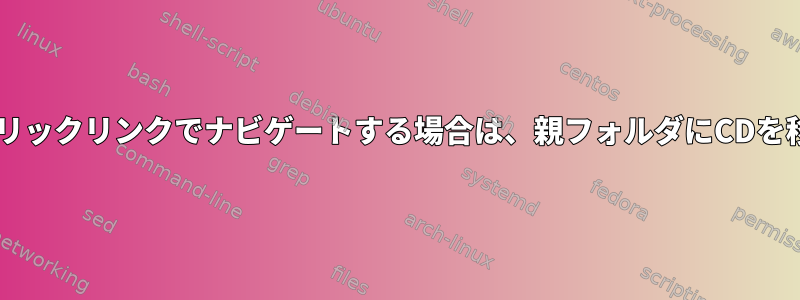 linuxシンボリックリンクでナビゲートする場合は、親フォルダにCDを移動する方法