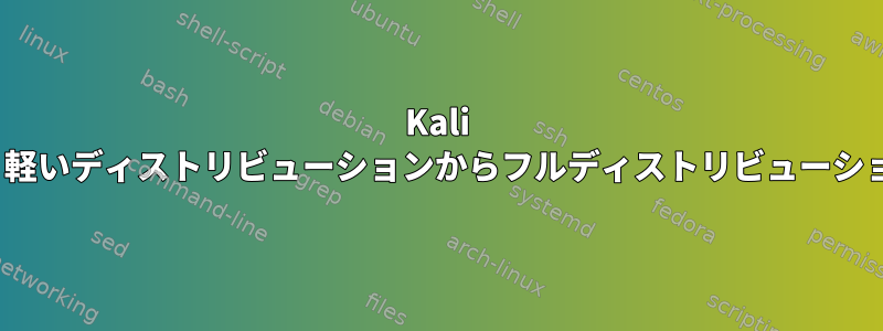 Kali Linux：軽いディストリビューションからフルディストリビューションまで