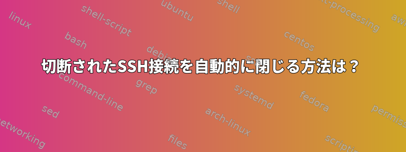 切断されたSSH接続を自動的に閉じる方法は？