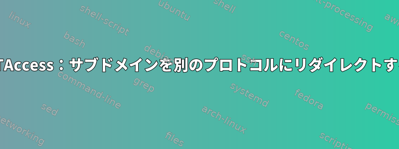 HTAccess：サブドメインを別のプロトコルにリダイレクトする