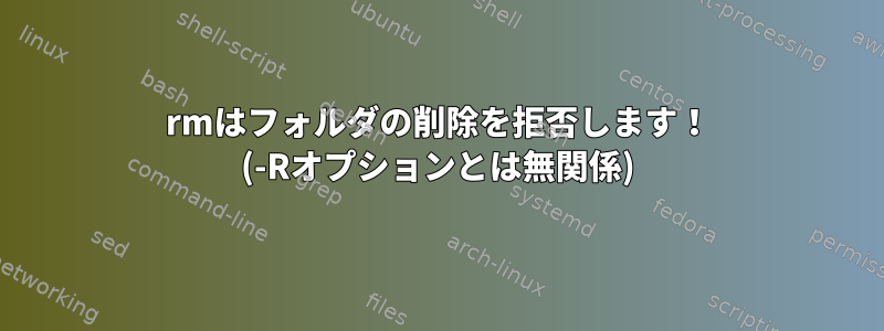 rmはフォルダの削除を拒否します！ (-Rオプションとは無関係)