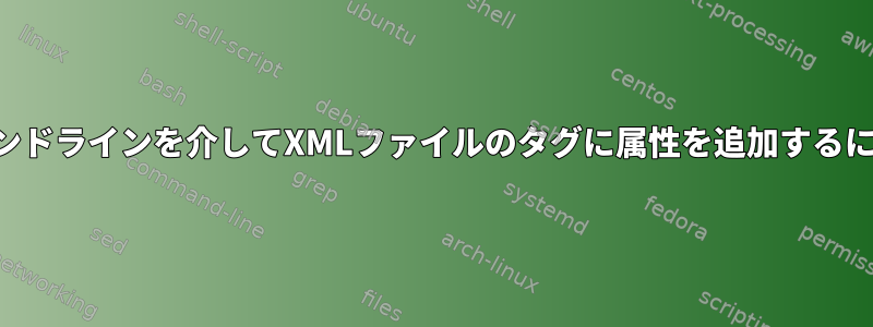 コマンドラインを介してXMLファイルのタグに属性を追加するには？