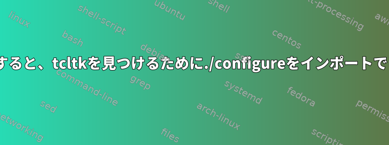 Rをビルドすると、tcltkを見つけるために./configureをインポートできません。