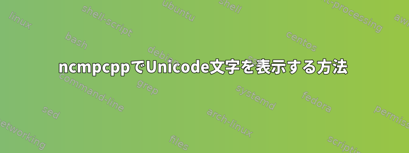 ncmpcppでUnicode文字を表示する方法