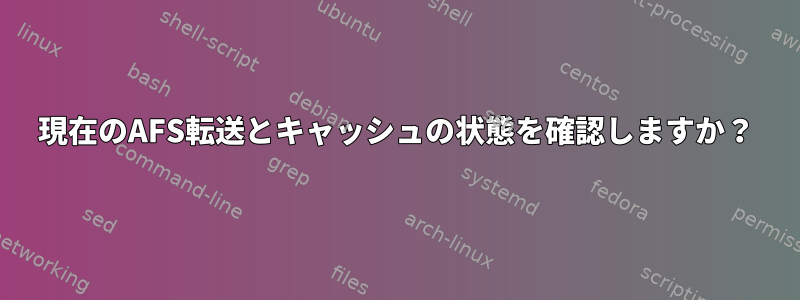 現在のAFS転送とキャッシュの状態を確認しますか？