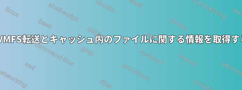 CVMFS転送とキャッシュ内のファイルに関する情報を取得する