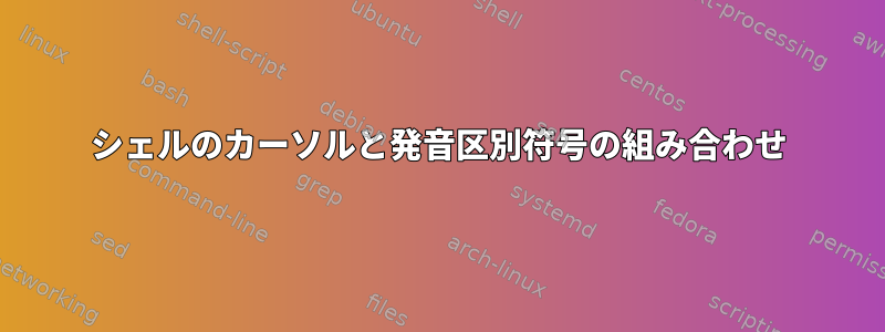 シェルのカーソルと発音区別符号の組み合わせ