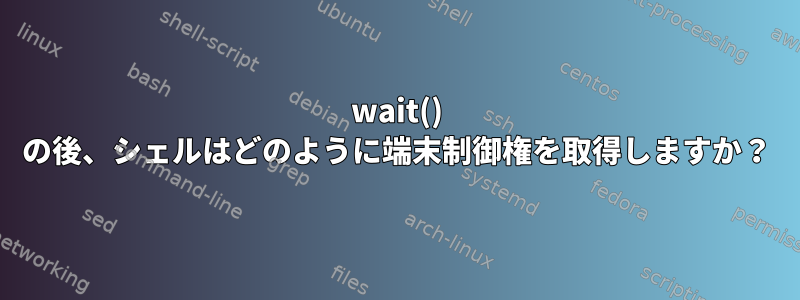 wait() の後、シェルはどのように端末制御権を取得しますか？