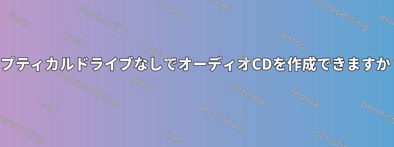 オプティカルドライブなしでオーディオCDを作成できますか？