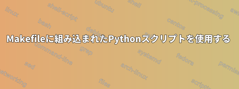 Makefileに組み込まれたPythonスクリプトを使用する