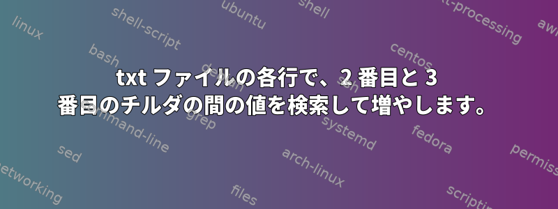 txt ファイルの各行で、2 番目と 3 番目のチルダの間の値を検索して増やします。