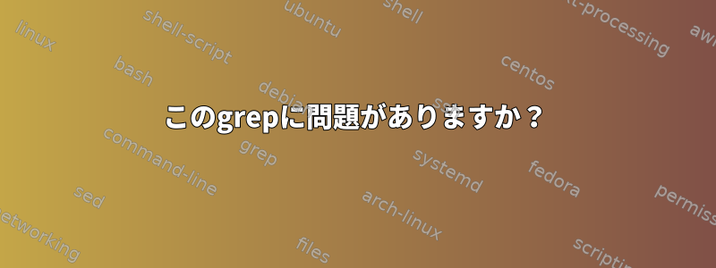 このgrepに問題がありますか？