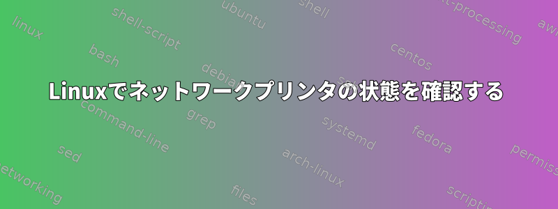 Linuxでネットワークプリンタの状態を確認する