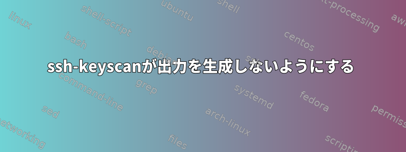 ssh-keyscanが出力を生成しないようにする