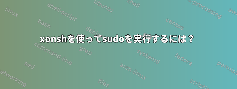 xonshを使ってsudoを実行するには？